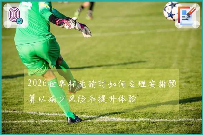 2026世界杯竞猜时如何合理安排预算以减少风险和提升体验