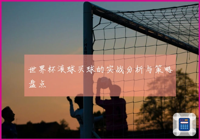世界杯滚球买球的实战分析与策略盘点