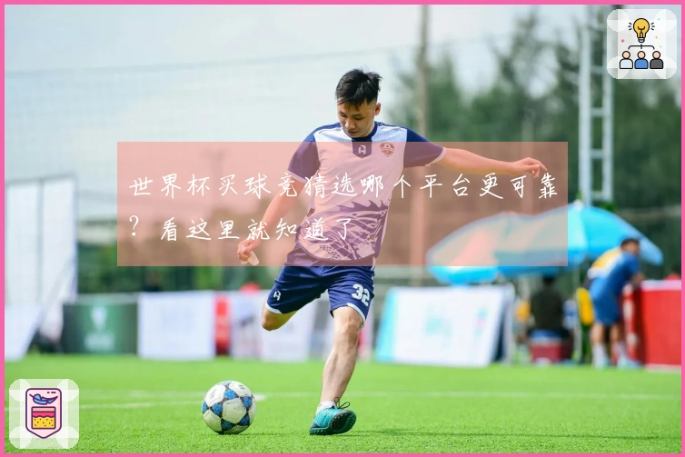 世界杯买球竞猜选哪个平台更可靠？看这里就知道了