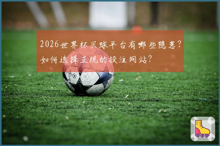 2026世界杯买球平台有哪些隐患？如何选择正规的投注网站？