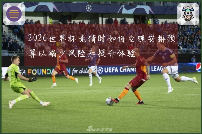2026世界杯竞猜时如何合理安排预算以减少风险和提升体验
