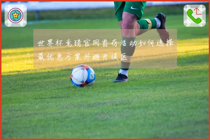 世界杯竞猜官网首存活动如何选择最优惠方案并避开误区